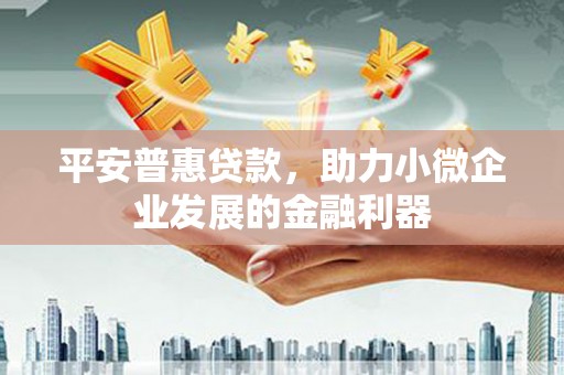 马边平安普惠贷款，助力小微企业发展的金融利器