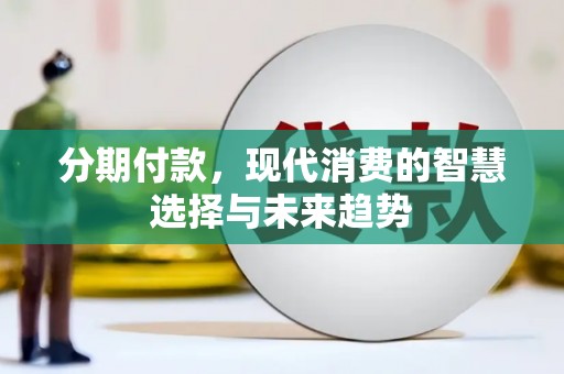 马边分期付款，现代消费的智慧选择与未来趋势