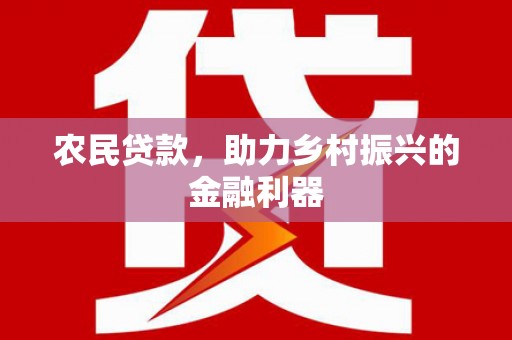 马边农民贷款，助力乡村振兴的金融利器