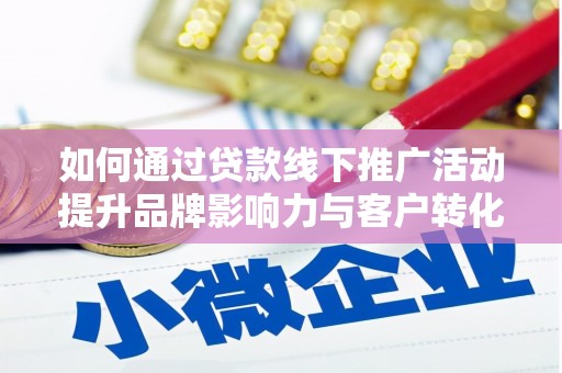 马边如何通过贷款线下推广活动提升品牌影响力与客户转化率
