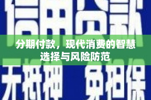 马边分期付款，现代消费的智慧选择与风险防范