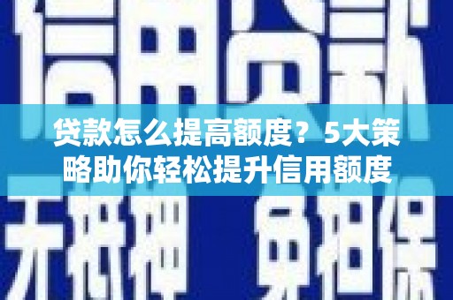 马边贷款怎么提高额度？5大策略助你轻松提升信用额度