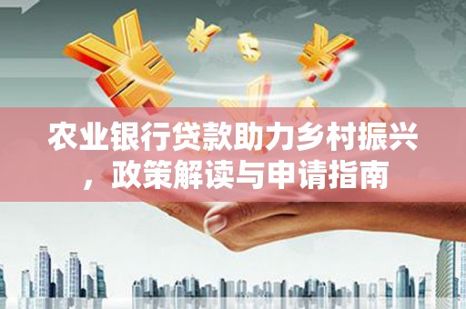 马边农业银行贷款助力乡村振兴，政策解读与申请指南