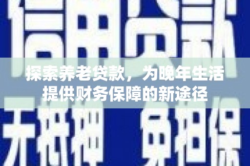 马边探索养老贷款，为晚年生活提供财务保障的新途径