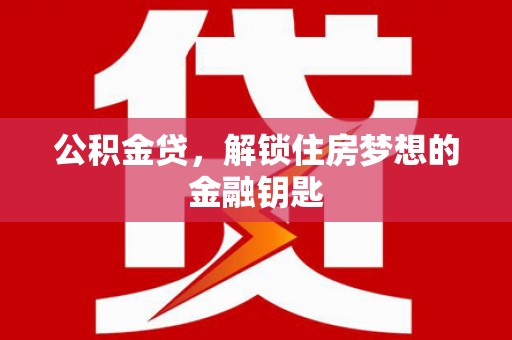 马边公积金贷，解锁住房梦想的金融钥匙