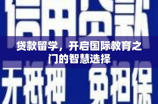 马边贷款留学，开启国际教育之门的智慧选择