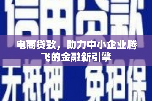 马边电商贷款，助力中小企业腾飞的金融新引擎