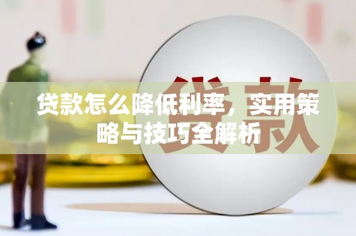 马边贷款怎么降低利率，实用策略与技巧全解析