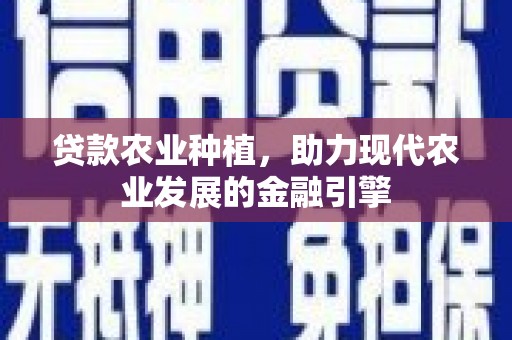 马边贷款农业种植，助力现代农业发展的金融引擎