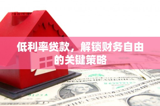 马边低利率贷款，解锁财务自由的关键策略