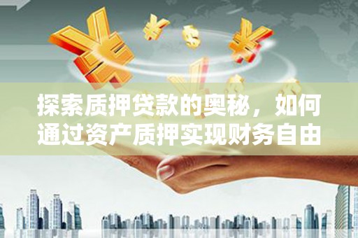 马边探索质押贷款的奥秘，如何通过资产质押实现财务自由