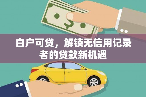 马边白户可贷，解锁无信用记录者的贷款新机遇