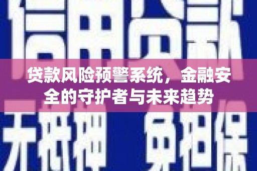 马边贷款风险预警系统，金融安全的守护者与未来趋势