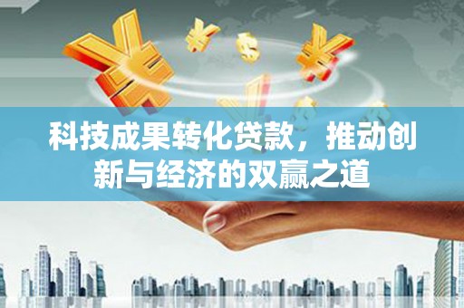 马边科技成果转化贷款，推动创新与经济的双赢之道