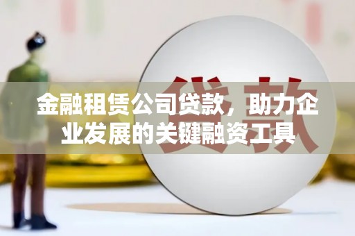 马边金融租赁公司贷款，助力企业发展的关键融资工具