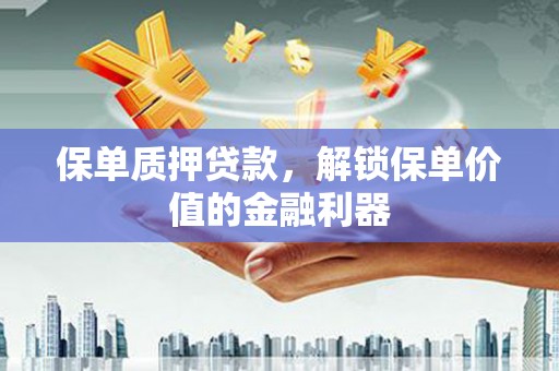 马边保单质押贷款，解锁保单价值的金融利器