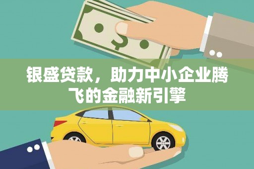 马边银盛贷款，助力中小企业腾飞的金融新引擎
