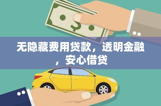 马边无隐藏费用贷款，透明金融，安心借贷