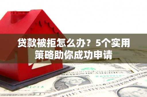 马边贷款被拒怎么办？5个实用策略助你成功申请