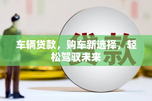 马边车辆贷款，购车新选择，轻松驾驭未来