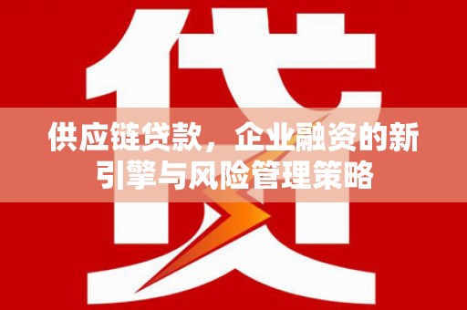 马边供应链贷款，企业融资的新引擎与风险管理策略