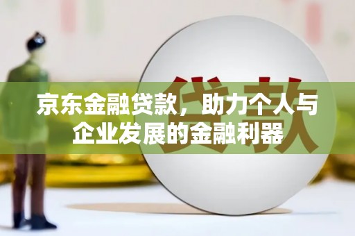 马边京东金融贷款，助力个人与企业发展的金融利器