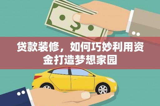 马边贷款装修，如何巧妙利用资金打造梦想家园