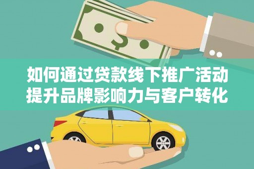 马边如何通过贷款线下推广活动提升品牌影响力与客户转化率