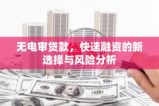 马边无电审贷款，快速融资的新选择与风险分析