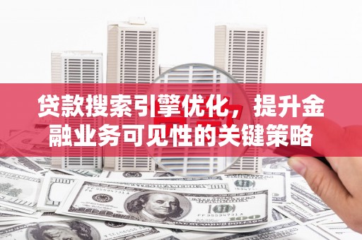 马边贷款搜索引擎优化，提升金融业务可见性的关键策略