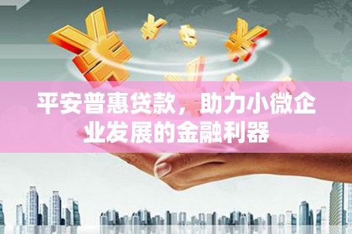 马边平安普惠贷款，助力小微企业发展的金融利器