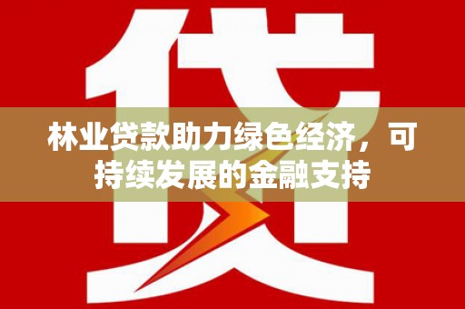 马边林业贷款助力绿色经济，可持续发展的金融支持