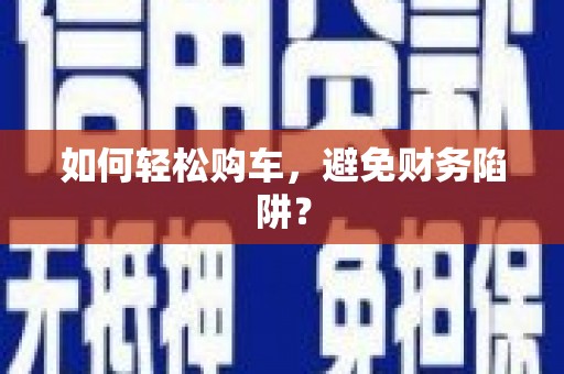 马边如何轻松购车，避免财务陷阱？
