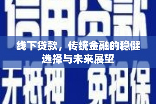 马边线下贷款，传统金融的稳健选择与未来展望