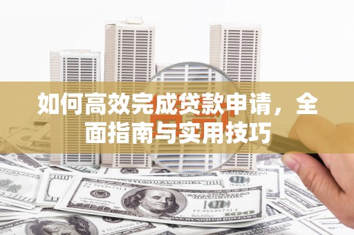 马边如何高效完成贷款申请，全面指南与实用技巧