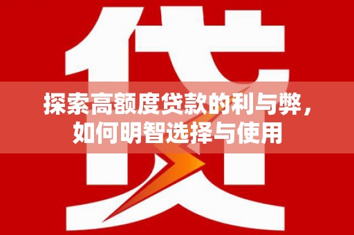 马边探索高额度贷款的利与弊，如何明智选择与使用