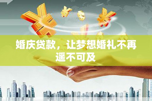 马边婚庆贷款，让梦想婚礼不再遥不可及