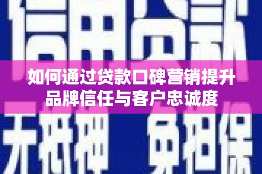 马边如何通过贷款口碑营销提升品牌信任与客户忠诚度