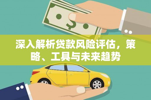 马边深入解析贷款风险评估，策略、工具与未来趋势