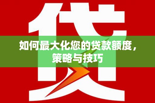 马边如何最大化您的贷款额度，策略与技巧