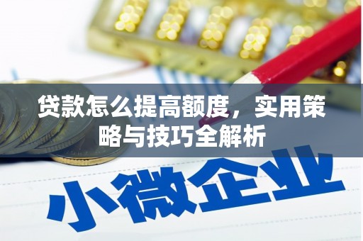 马边贷款怎么提高额度，实用策略与技巧全解析