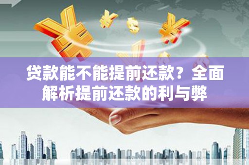 马边贷款能不能提前还款？全面解析提前还款的利与弊