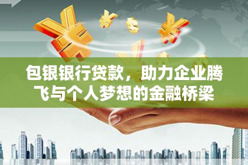 马边包银银行贷款，助力企业腾飞与个人梦想的金融桥梁