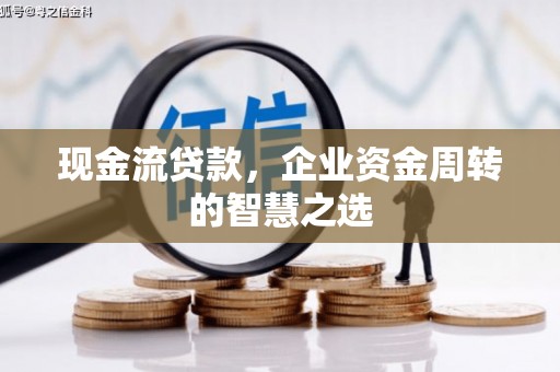 马边现金流贷款，企业资金周转的智慧之选