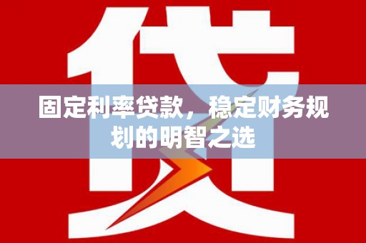 马边固定利率贷款，稳定财务规划的明智之选
