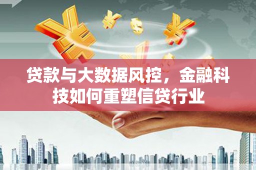 马边贷款与大数据风控，金融科技如何重塑信贷行业
