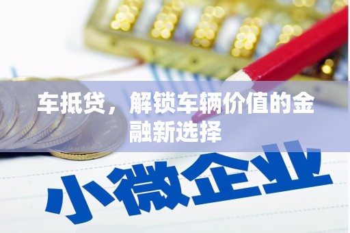 马边车抵贷，解锁车辆价值的金融新选择
