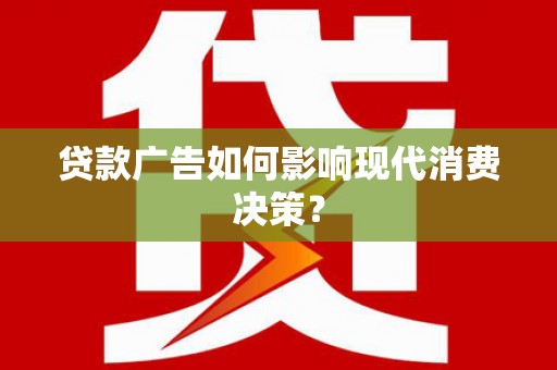 马边贷款广告如何影响现代消费决策？