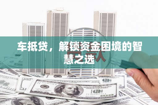 马边车抵贷，解锁资金困境的智慧之选