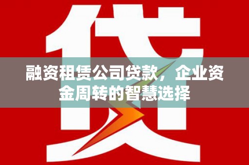 马边融资租赁公司贷款，企业资金周转的智慧选择